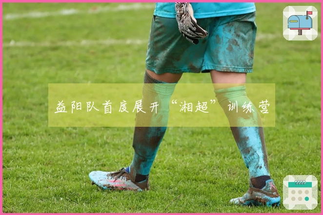 益阳队首度展开“湘超”训练营