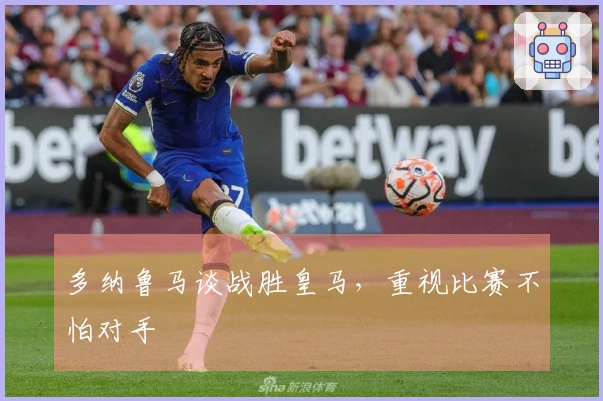 多纳鲁马谈战胜皇马，重视比赛不怕对手
