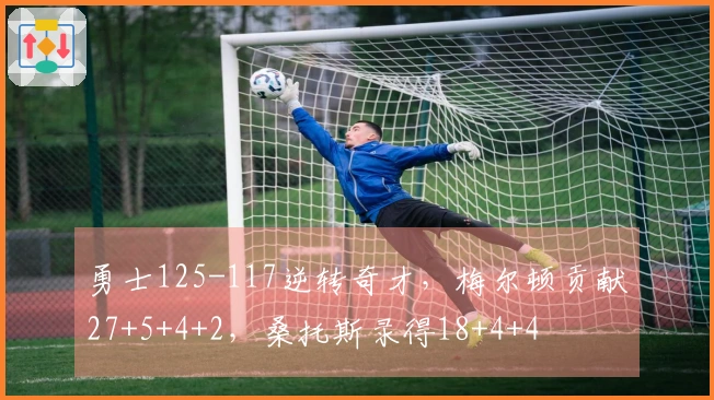 勇士125-117逆转奇才，梅尔顿贡献27+5+4+2，桑托斯录得18+4+4