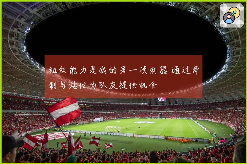 组织能力是我的另一项利器 通过牵制与站位为队友提供机会