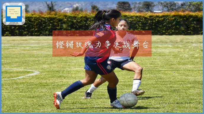 铿锵玫瑰力争决战舞台